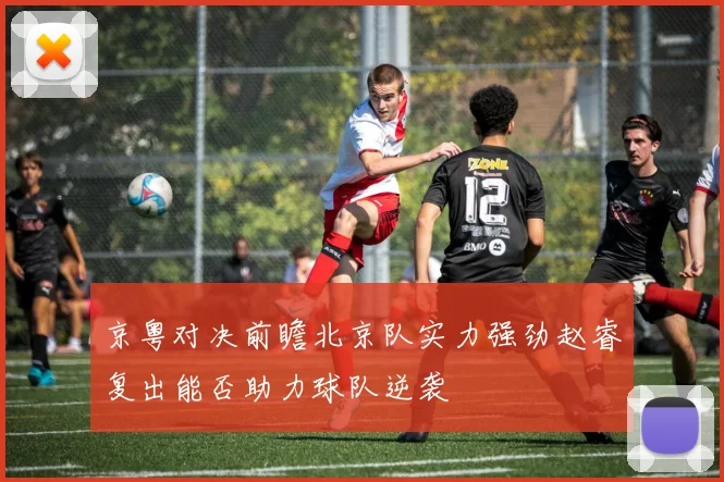 京粤对决前瞻北京队实力强劲赵睿复出能否助力球队逆袭