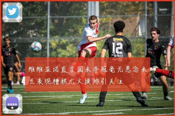 维维亚诺直言国米夺冠毫无悬念米兰表现糟糕尤文换帅引关注