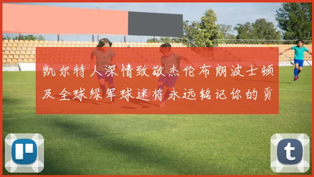 凯尔特人深情致敬杰伦布朗波士顿及全球绿军球迷将永远铭记你的贡献