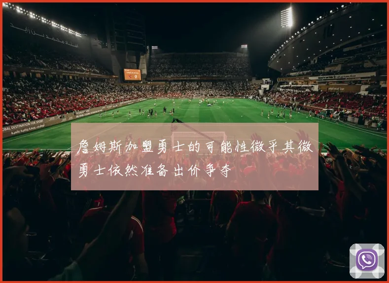 詹姆斯加盟勇士的可能性微乎其微勇士依然准备出价争夺