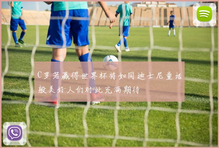 C罗若赢得世界杯将如同迪士尼童话般美好人们对此充满期待